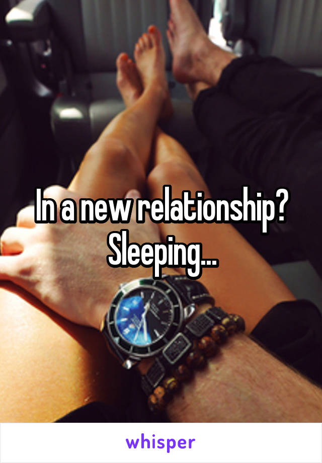 In a new relationship? Sleeping...