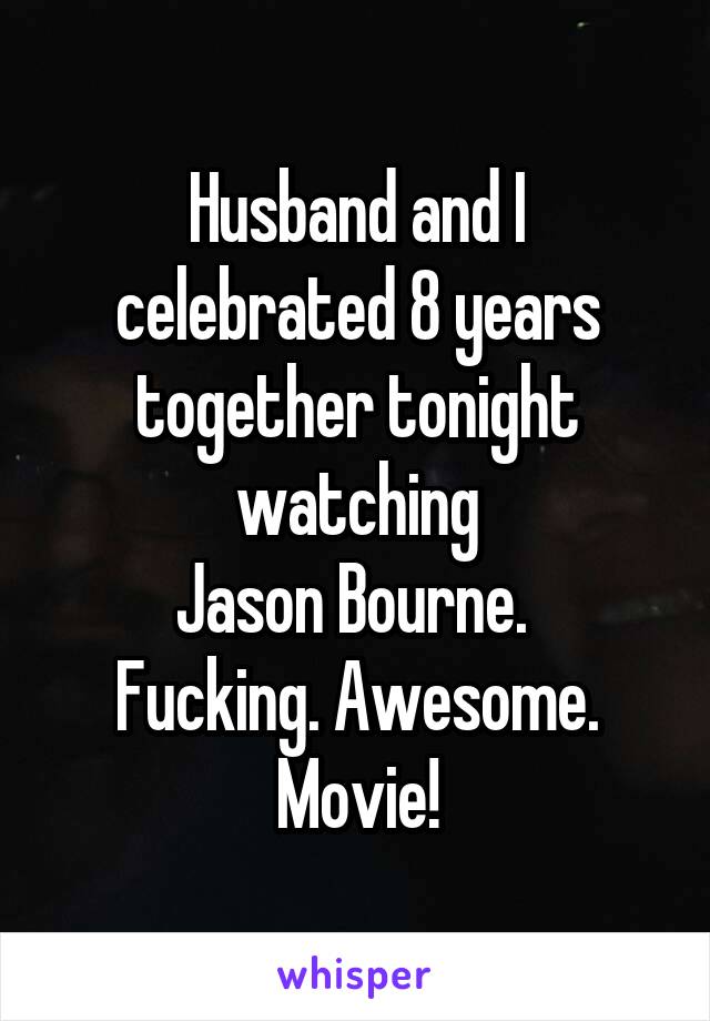 Husband and I celebrated 8 years together tonight watching
Jason Bourne. 
Fucking. Awesome. Movie!