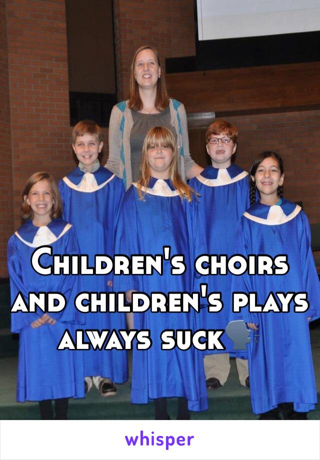 Children's choirs and children's plays always suck🗣