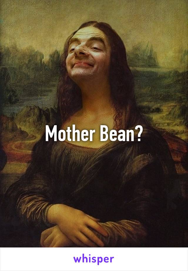 Mother Bean?