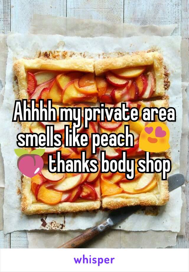 Ahhhh my private area smells like peach 😍🍑 thanks body shop 