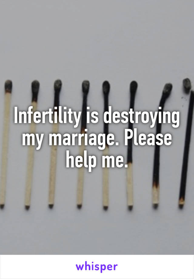 Infertility is destroying my marriage. Please help me.