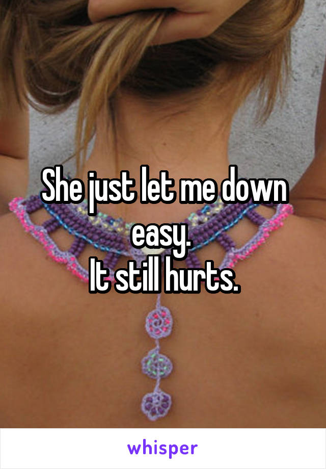 She just let me down easy. 
It still hurts.