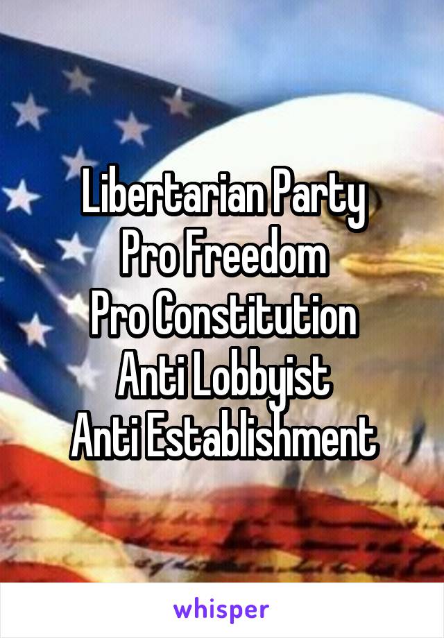 Libertarian Party
Pro Freedom
Pro Constitution
Anti Lobbyist
Anti Establishment