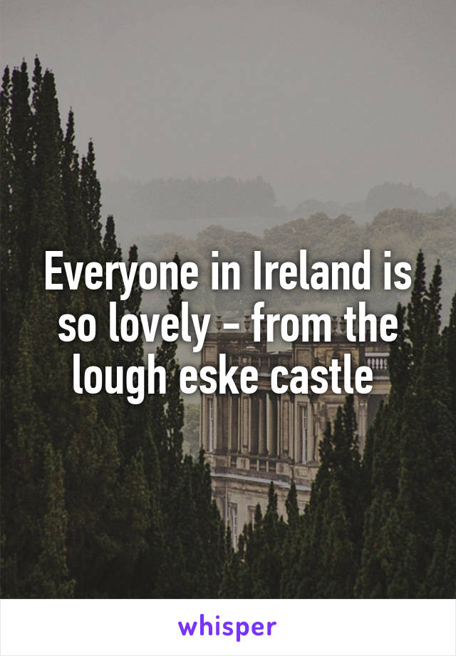 Everyone in Ireland is so lovely - from the lough eske castle 