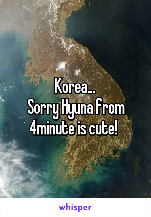 Korea... 
Sorry Hyuna from 4minute is cute!  