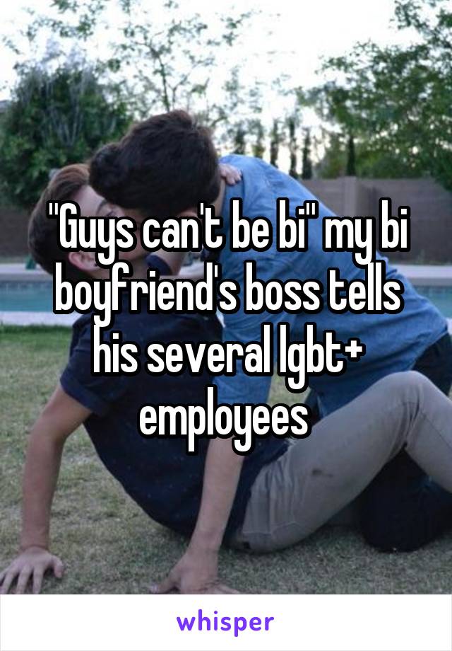 "Guys can't be bi" my bi boyfriend's boss tells his several lgbt+ employees 