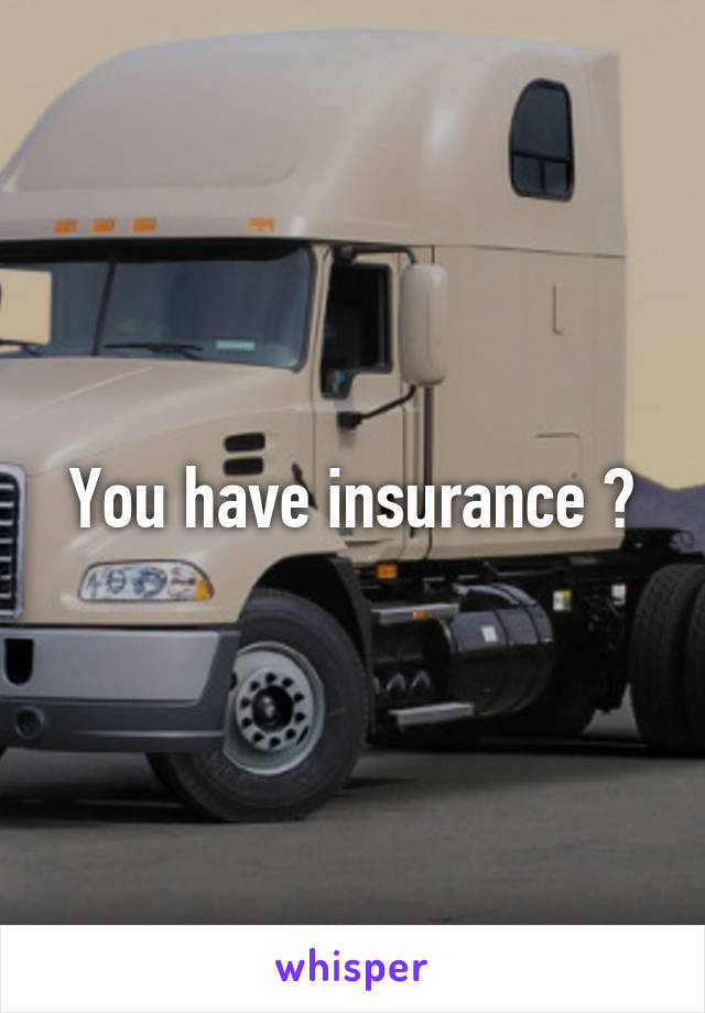 You have insurance ?