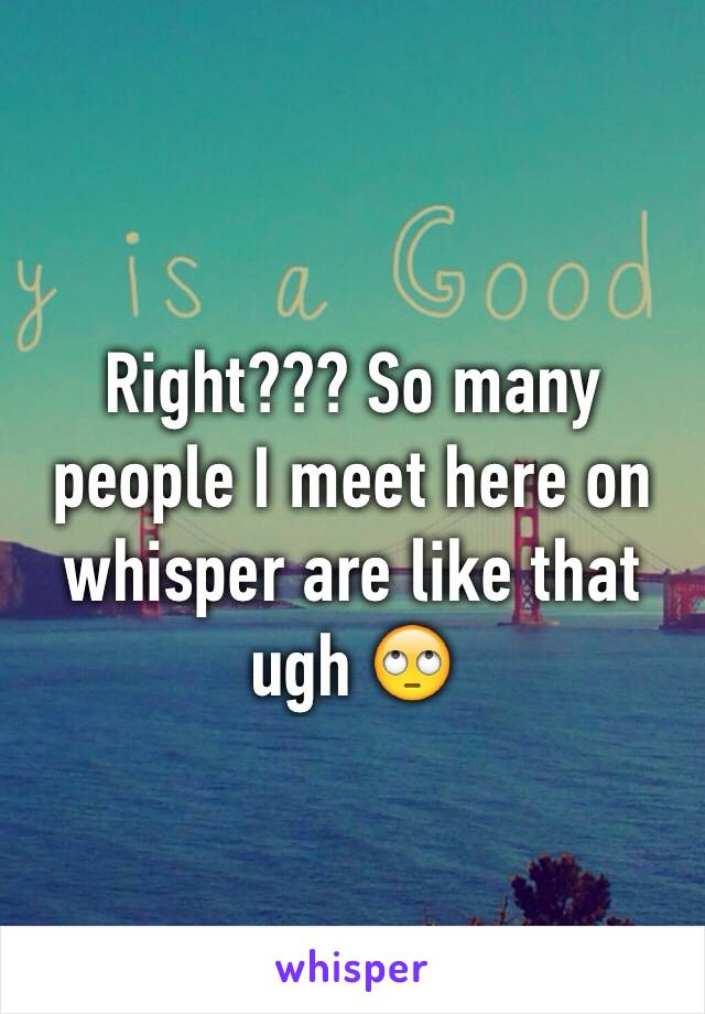 Right??? So many people I meet here on whisper are like that ugh 🙄