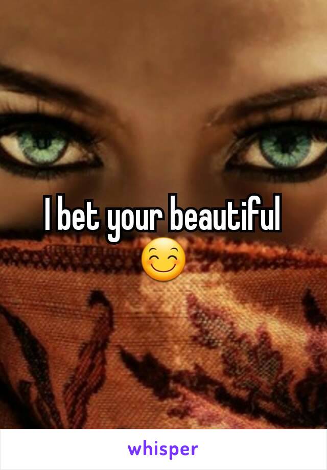 I bet your beautiful😊