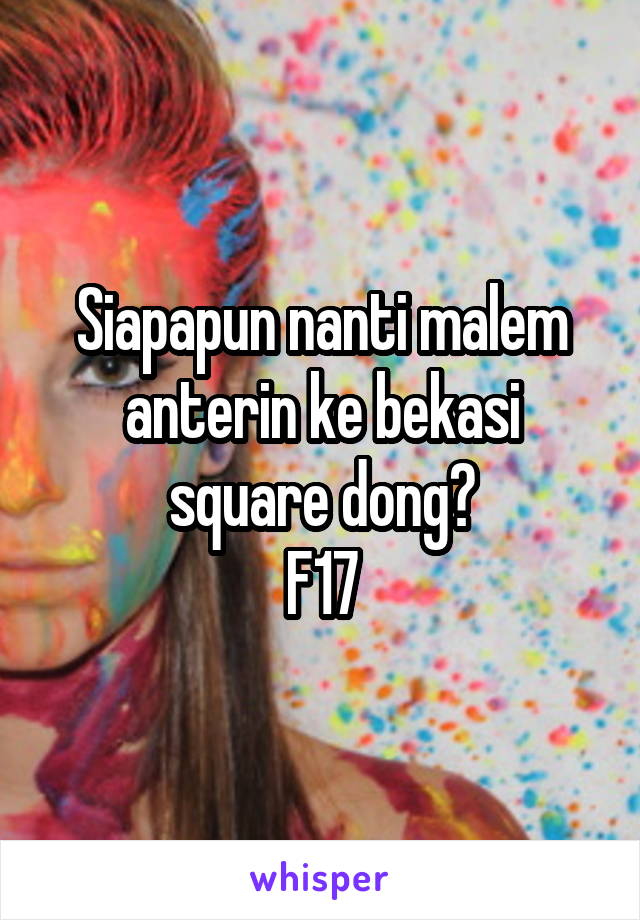 Siapapun nanti malem anterin ke bekasi square dong😂
F17