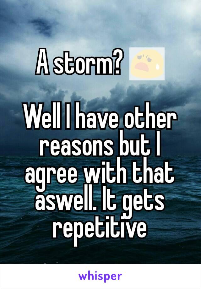 A storm? 😧

Well I have other reasons but I agree with that aswell. It gets repetitive