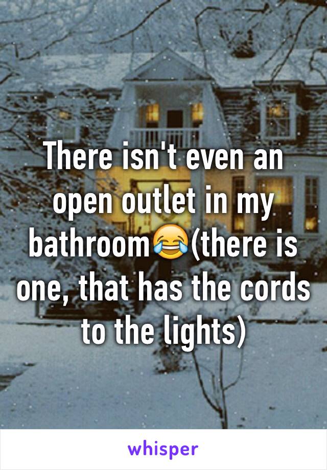 There isn't even an open outlet in my bathroom😂(there is one, that has the cords to the lights)