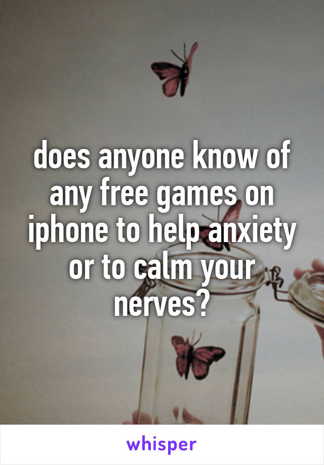 does anyone know of any free games on iphone to help anxiety or to calm your nerves?