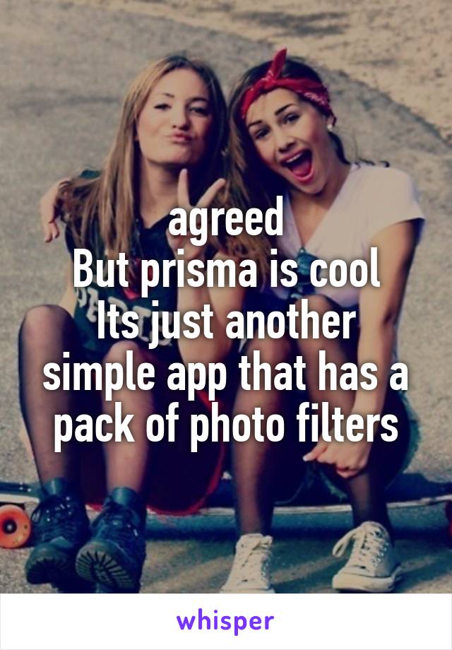 agreed
But prisma is cool
Its just another simple app that has a pack of photo filters