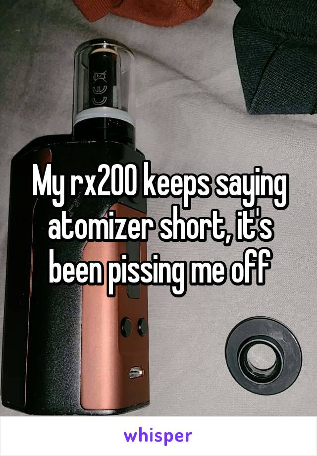 My rx200 keeps saying atomizer short, it's been pissing me off