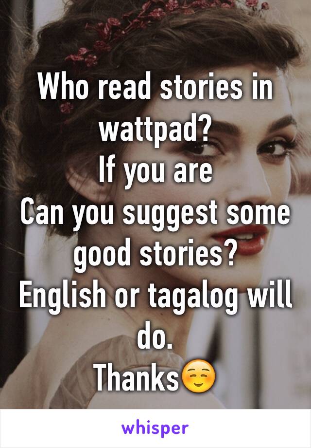 Who read stories in wattpad?
If you are
Can you suggest some good stories?
English or tagalog will do.
Thanks☺️