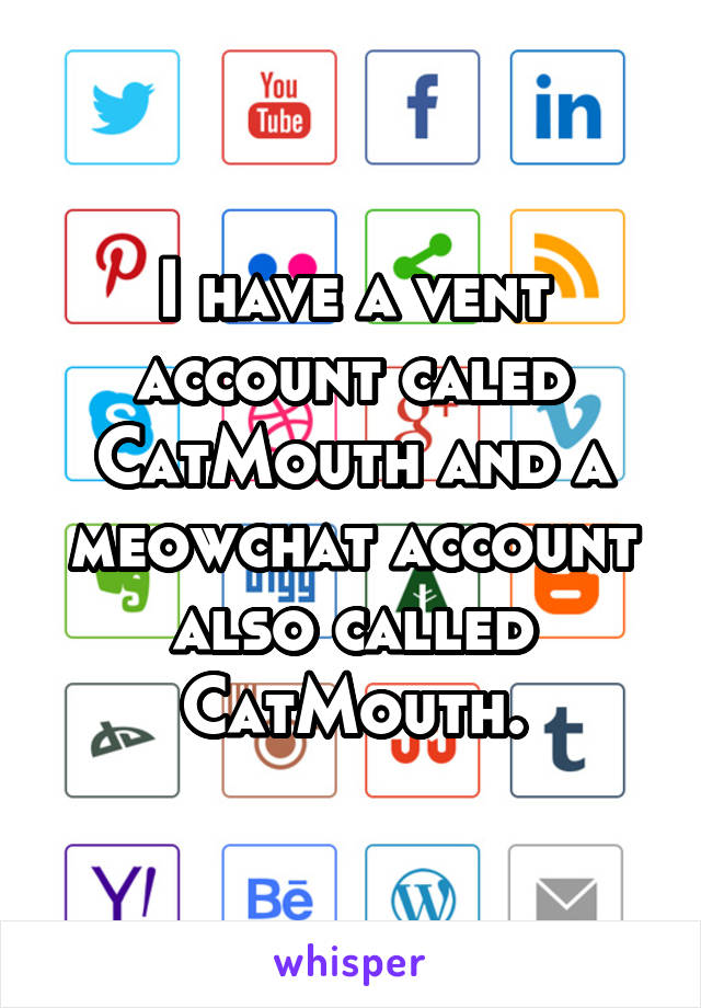 I have a vent account caled CatMouth and a meowchat account also called CatMouth.