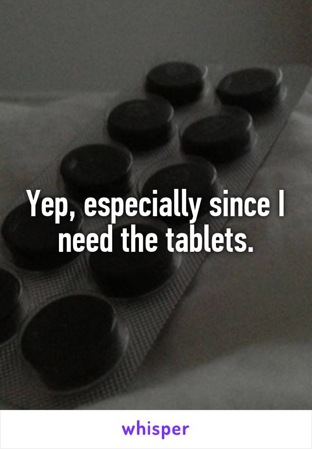 Yep, especially since I need the tablets.