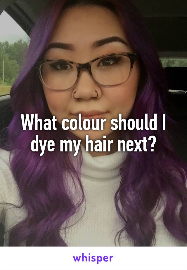 What colour should I dye my hair next?