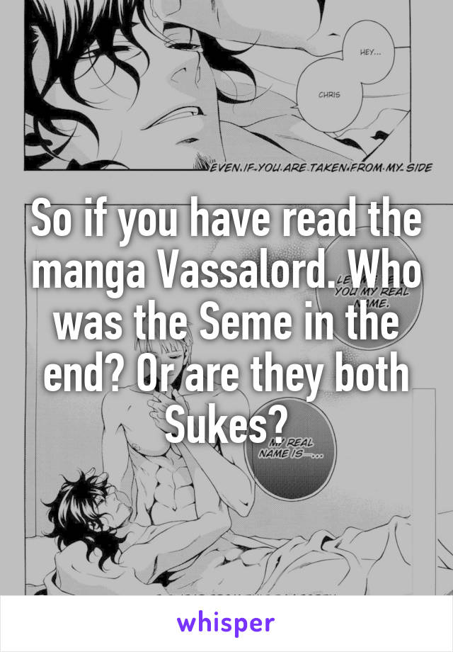 So if you have read the manga Vassalord. Who was the Seme in the end? Or are they both Sukes?