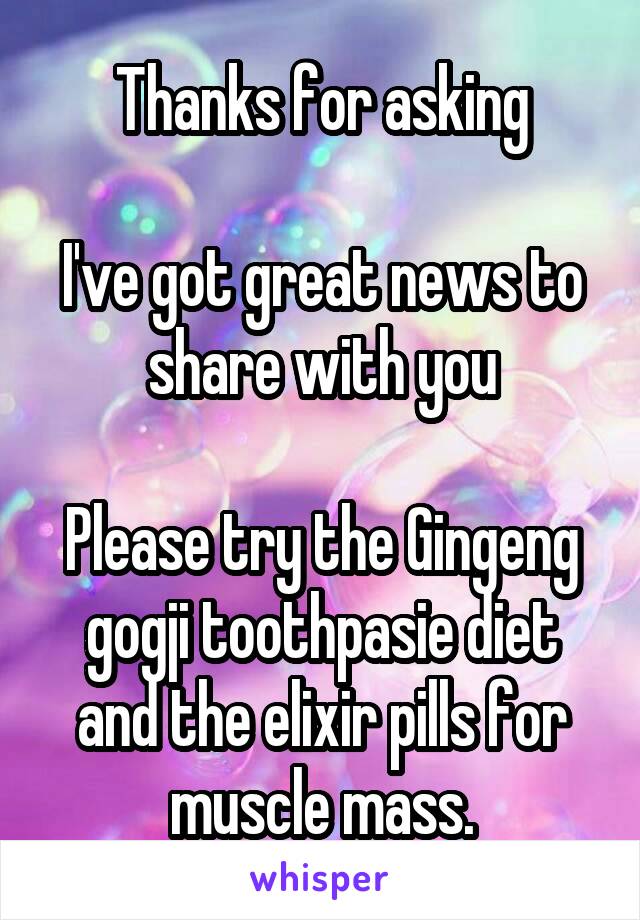 Thanks for asking

I've got great news to share with you

Please try the Gingeng gogji toothpasie diet and the elixir pills for muscle mass.