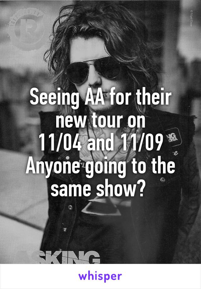 Seeing AA for their new tour on
11/04 and 11/09
Anyone going to the same show? 