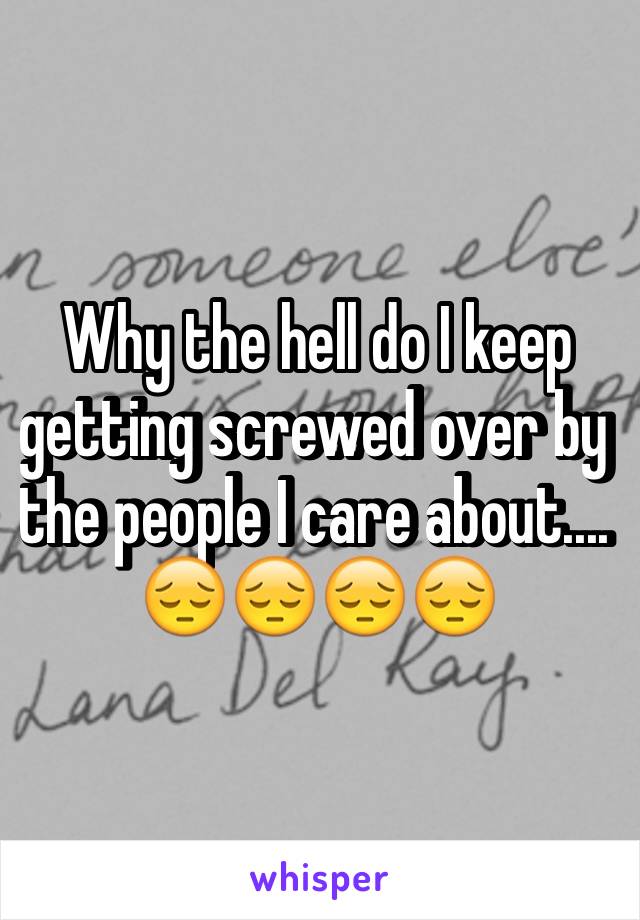 Why the hell do I keep getting screwed over by the people I care about.... 😔😔😔😔