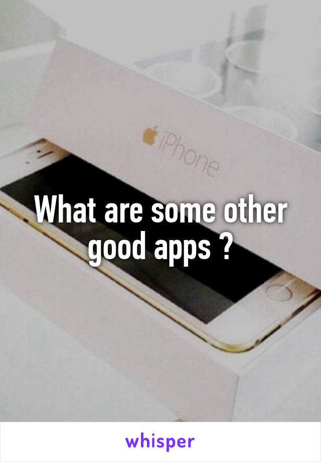 What are some other good apps ?