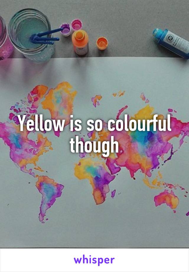 Yellow is so colourful though