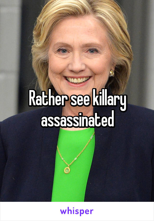 Rather see killary assassinated