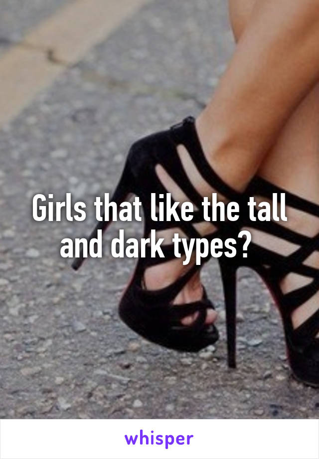 Girls that like the tall and dark types? 