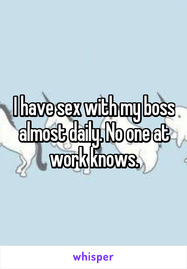 I have sex with my boss almost daily. No one at work knows.