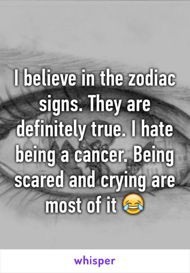 I believe in the zodiac signs. They are definitely true. I hate being a cancer. Being scared and crying are most of it 😂