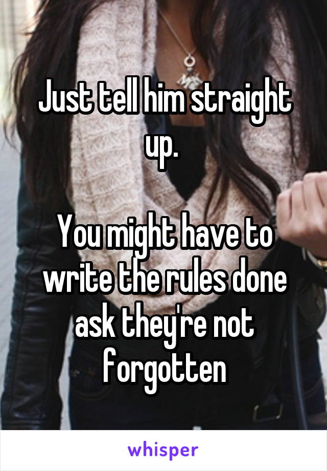 Just tell him straight up. 

You might have to write the rules done ask they're not forgotten