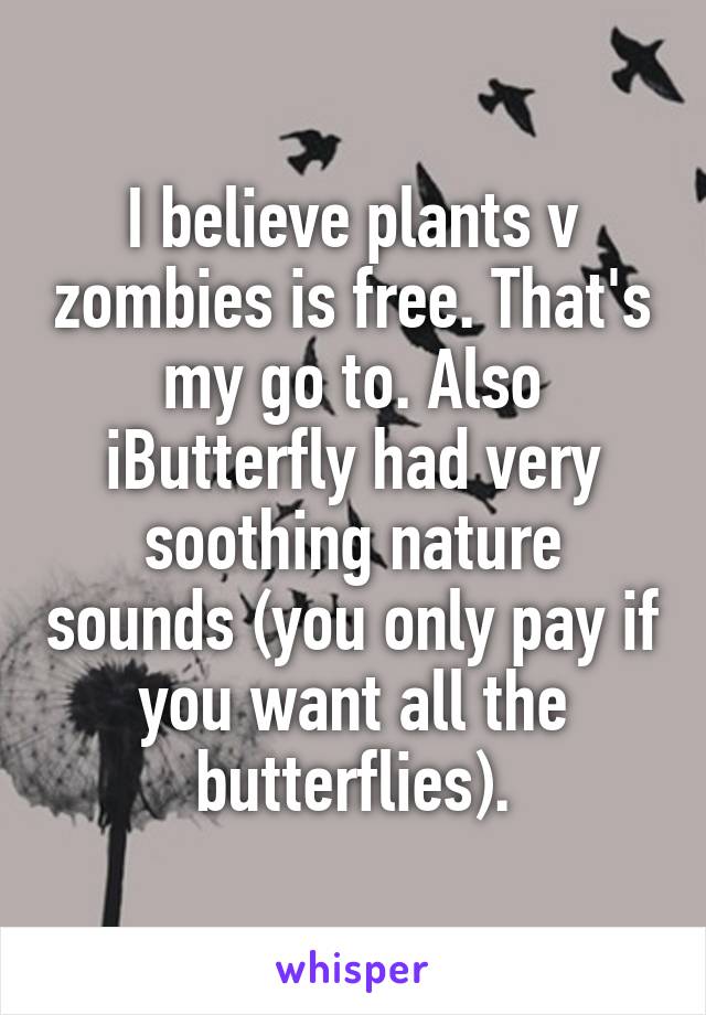 I believe plants v zombies is free. That's my go to. Also iButterfly had very soothing nature sounds (you only pay if you want all the butterflies).