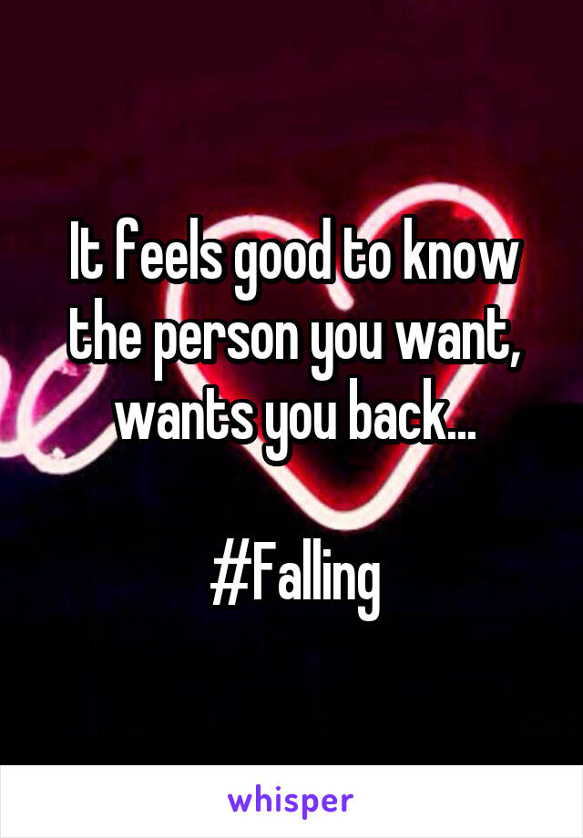 It feels good to know the person you want, wants you back...

#Falling