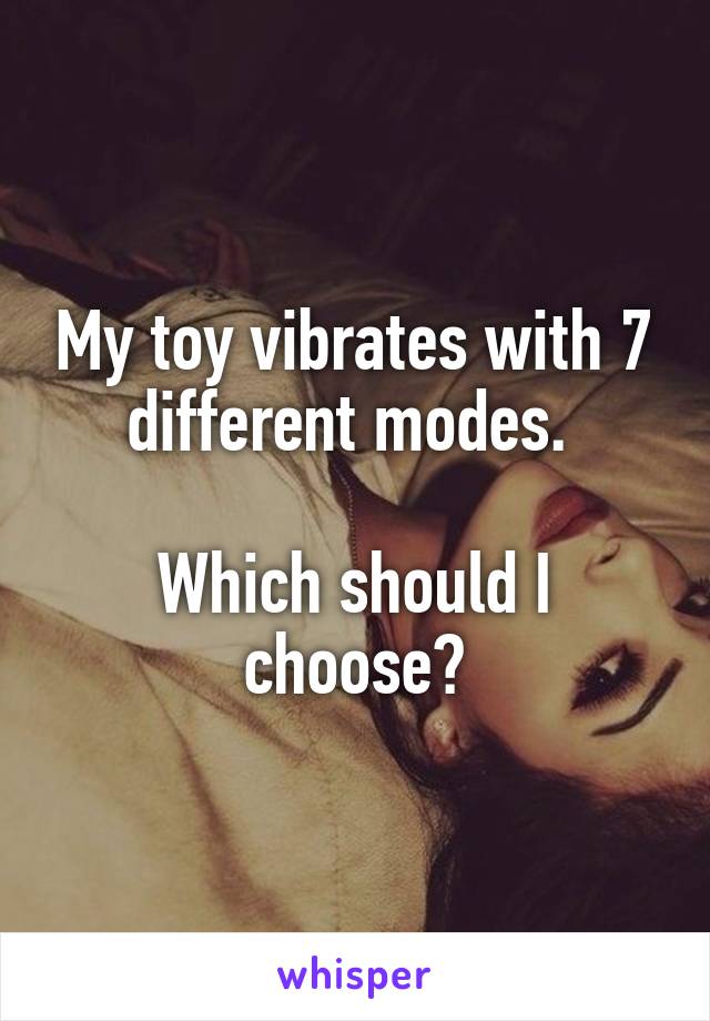 My toy vibrates with 7 different modes. 

Which should I choose?