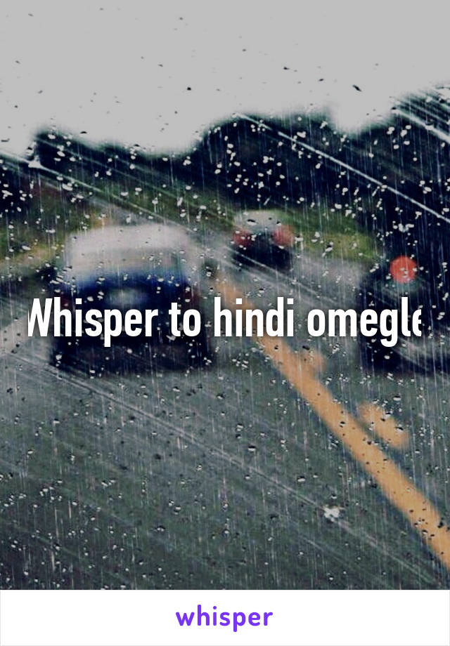 Whisper to hindi omegle