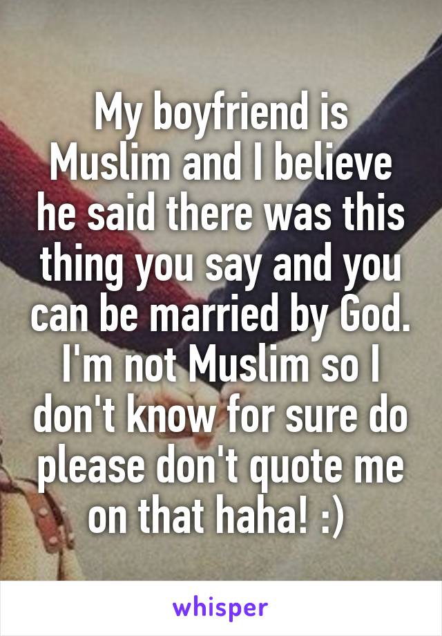 My boyfriend is Muslim and I believe he said there was this thing you say and you can be married by God. I'm not Muslim so I don't know for sure do please don't quote me on that haha! :) 