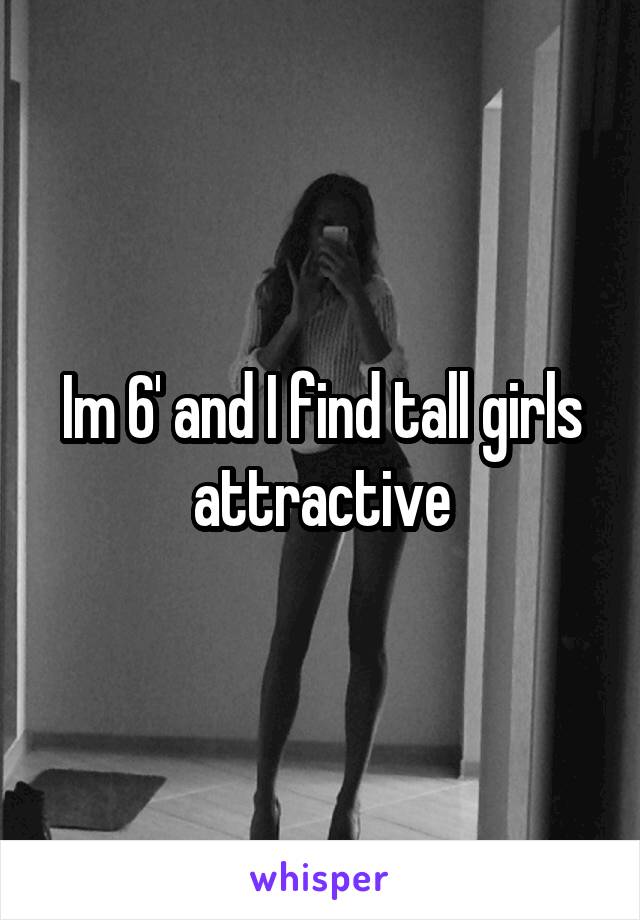 Im 6' and I find tall girls attractive