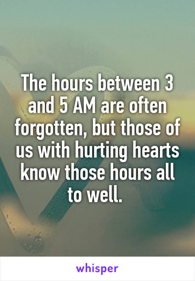 The hours between 3 and 5 AM are often forgotten, but those of us with hurting hearts know those hours all to well. 