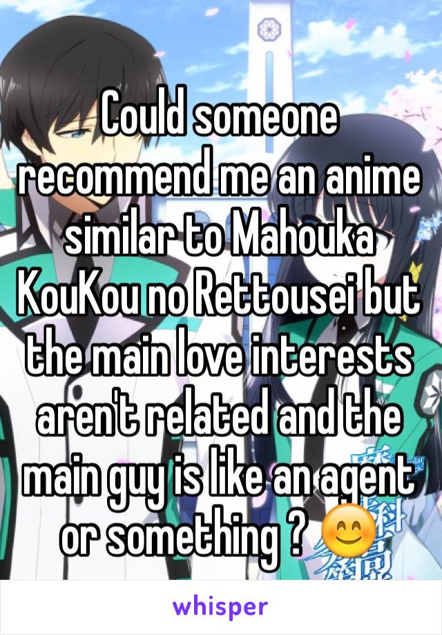 Could someone recommend me an anime similar to Mahouka KouKou no Rettousei but the main love interests aren't related and the main guy is like an agent or something ? 😊