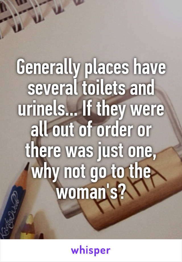 Generally places have several toilets and urinels... If they were all out of order or there was just one, why not go to the woman's?