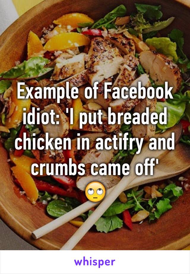 Example of Facebook idiot: 'I put breaded chicken in actifry and crumbs came off'
🙄