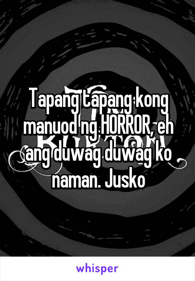 Tapang tapang kong manuod ng HORROR, eh ang duwag duwag ko naman. Jusko