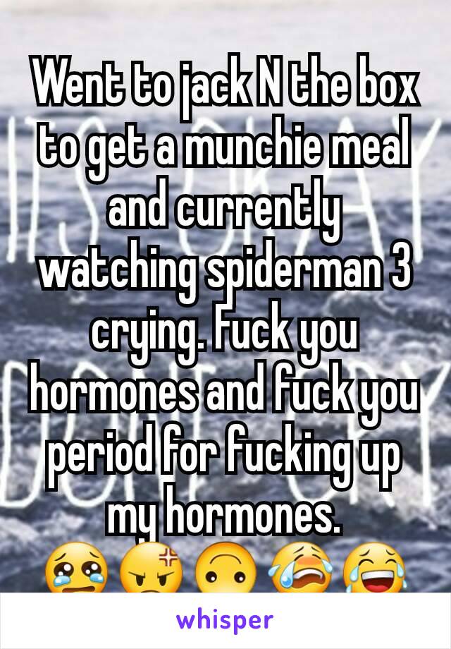 Went to jack N the box to get a munchie meal and currently watching spiderman 3 crying. Fuck you hormones and fuck you period for fucking up my hormones.
😢😡🙃😭😂