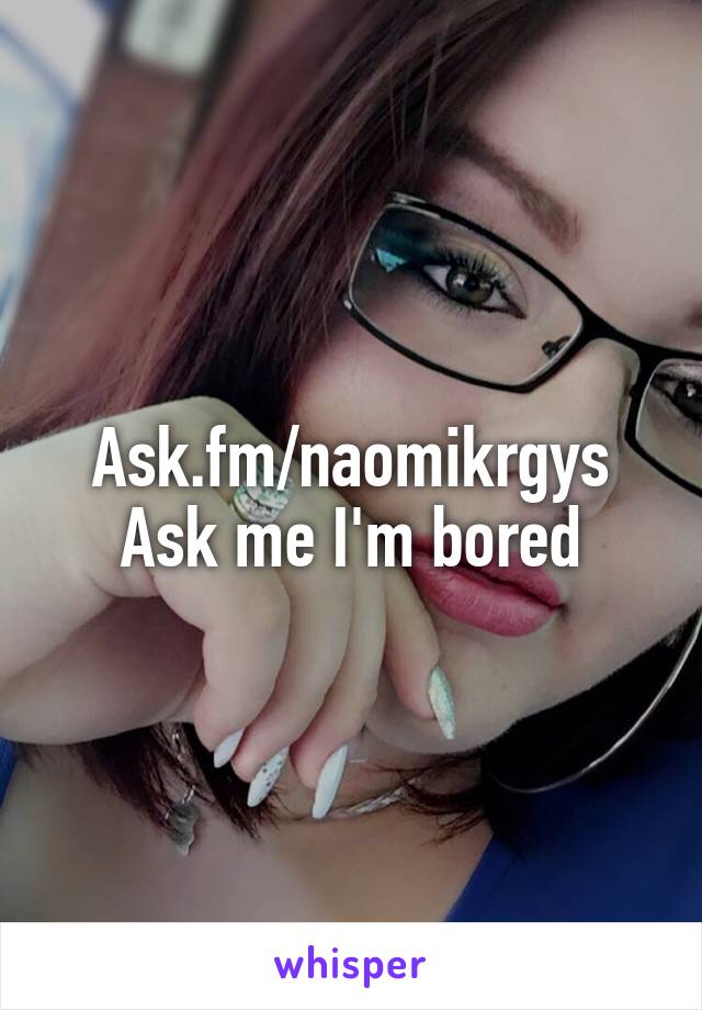 Ask.fm/naomikrgys
Ask me I'm bored