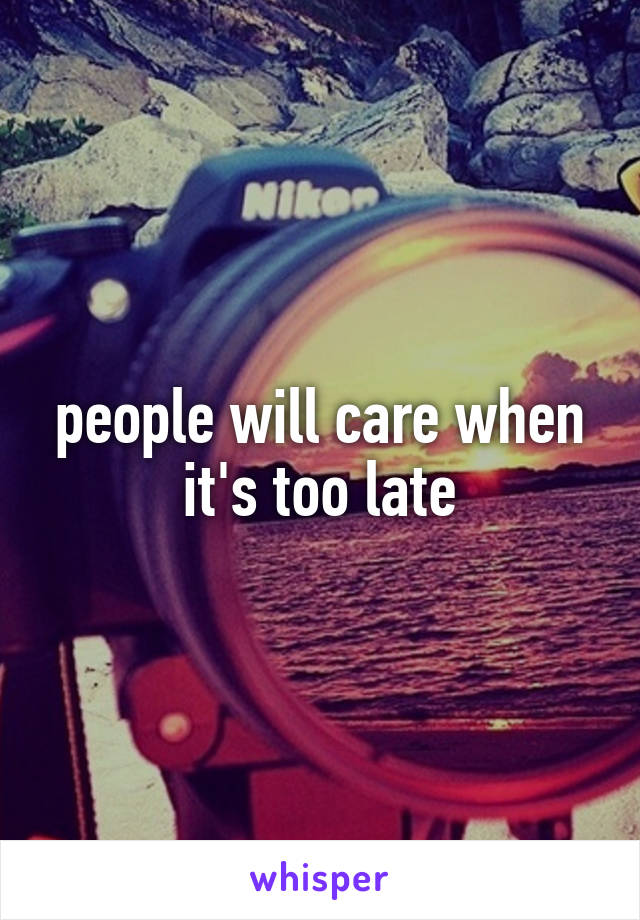 people will care when it's too late