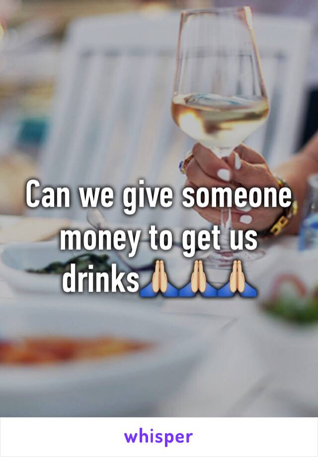 Can we give someone money to get us drinks🙏🏼🙏🏼🙏🏼